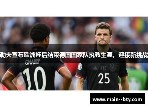 勒夫宣布欧洲杯后结束德国国家队执教生涯，迎接新挑战