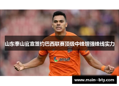 山东泰山官宣签约巴西联赛顶级中锋增强锋线实力