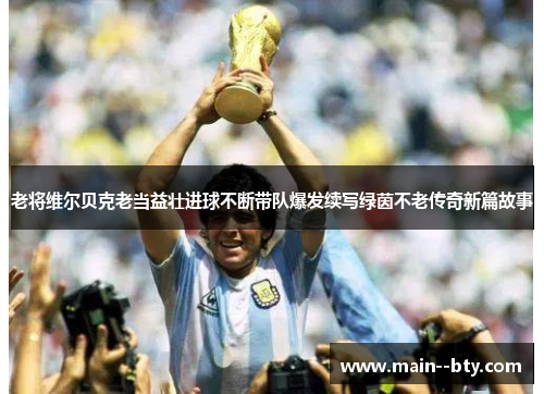 老将维尔贝克老当益壮进球不断带队爆发续写绿茵不老传奇新篇故事