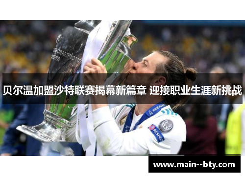 贝尔温加盟沙特联赛揭幕新篇章 迎接职业生涯新挑战