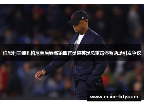伯恩利主帅孔帕尼赛后辱骂第四官员遭英足总重罚停赛两场引发争议