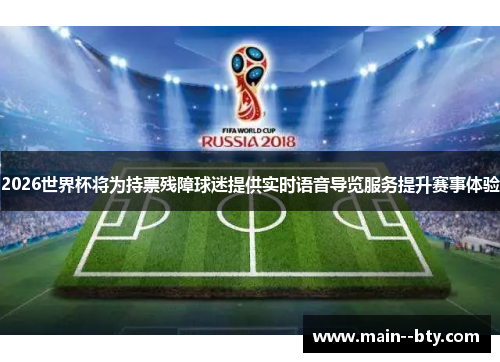 2026世界杯将为持票残障球迷提供实时语音导览服务提升赛事体验