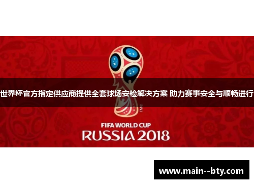 世界杯官方指定供应商提供全套球场安检解决方案 助力赛事安全与顺畅进行