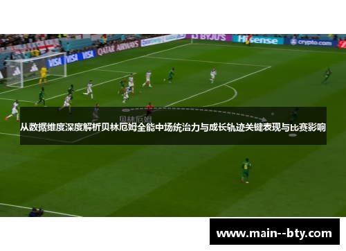 从数据维度深度解析贝林厄姆全能中场统治力与成长轨迹关键表现与比赛影响