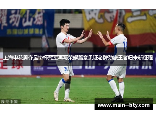 上海申花勇夺足协杯冠军再写荣耀篇章见证老牌劲旅王者归来新征程