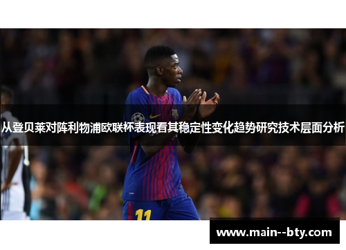 从登贝莱对阵利物浦欧联杯表现看其稳定性变化趋势研究技术层面分析