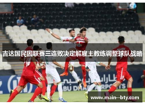 吉达国民因联赛三连败决定解雇主教练调整球队战略