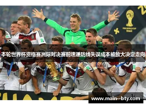 本轮世界杯资格赛洲际对决赛前速递防线失误成本被放大决定走向